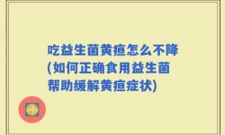 吃益生菌黄疸怎么不降(如何正确食用益生菌帮助缓解黄疸症状)