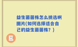 益生菌菌株怎么挑选啊图片(如何选择适合自己的益生菌菌株？)