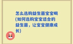怎么选购益生菌宝宝喝(如何选购宝宝适合的益生菌，让宝宝健康成长)