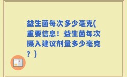 益生菌每次多少毫克(重要信息！益生菌每次摄入建议剂量多少毫克？)