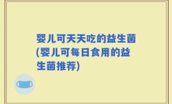 婴儿可天天吃的益生菌(婴儿可每日食用的益生菌推荐)