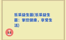 乐采益生菌(乐采益生菌：掌控健康，享受生活)