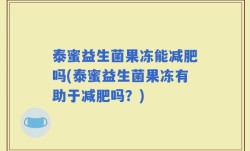 泰蜜益生菌果冻能减肥吗(泰蜜益生菌果冻有助于减肥吗？)