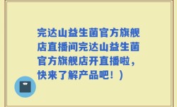 完达山益生菌官方旗舰店直播间完达山益生菌官方旗舰店开直播啦，快来了解产品吧！)
