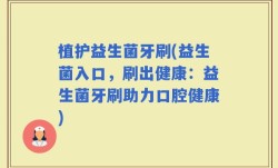 植护益生菌牙刷(益生菌入口，刷出健康：益生菌牙刷助力口腔健康)