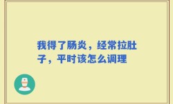 我得了肠炎，经常拉肚子，平时该怎么调理