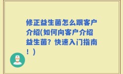 修正益生菌怎么跟客户介绍(如何向客户介绍益生菌？快速入门指南！)