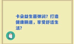 卡朵益生菌弹润？打造健康肠道，享受舒适生活？