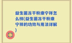 益生菌冻干粉康宁祥怎么样(益生菌冻干粉康宁祥的功效与用法详解)