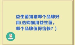 益生菌猫猫哪个品牌好用(选购猫用益生菌，哪个品牌值得信赖？)