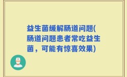 益生菌缓解肠道问题(肠道问题患者常吃益生菌，可能有惊喜效果)
