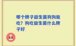 哪个牌子益生菌狗狗能吃？狗吃益生菌什么牌子好