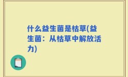 什么益生菌是枯草(益生菌：从枯草中解放活力)