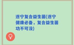 遂宁复合益生菌(遂宁健康必备，复合益生菌功不可没)