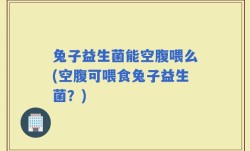 兔子益生菌能空腹喂么(空腹可喂食兔子益生菌？)