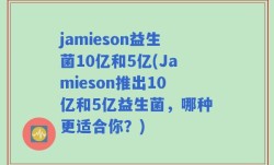 jamieson益生菌10亿和5亿(Jamieson推出10亿和5亿益生菌，哪种更适合你？)