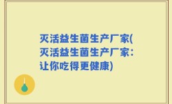 灭活益生菌生产厂家(灭活益生菌生产厂家：让你吃得更健康)