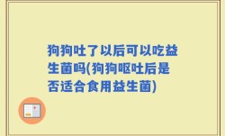 狗狗吐了以后可以吃益生菌吗(狗狗呕吐后是否适合食用益生菌)