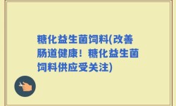 糖化益生菌饲料(改善肠道健康！糖化益生菌饲料供应受关注)