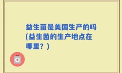 益生菌是美国生产的吗(益生菌的生产地点在哪里？)