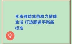 素来雅益生菌助力健康生活 打造肠道平衡新标准