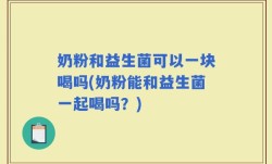 奶粉和益生菌可以一块喝吗(奶粉能和益生菌一起喝吗？)