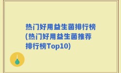 热门好用益生菌排行榜(热门好用益生菌推荐排行榜Top10)