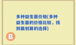 多种益生菌价格(多种益生菌的价格比较，找到最划算的选择)