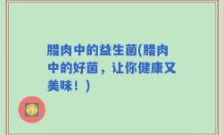 腊肉中的益生菌(腊肉中的好菌，让你健康又美味！)