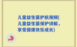 儿童益生菌护航视频(儿童益生菌保护讲解，享受健康快乐成长)