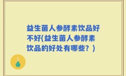 益生菌人参酵素饮品好不好(益生菌人参酵素饮品的好处有哪些？)