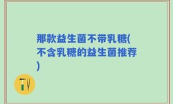 那款益生菌不带乳糖(不含乳糖的益生菌推荐)