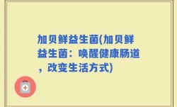 加贝鲜益生菌(加贝鲜益生菌：唤醒健康肠道，改变生活方式)