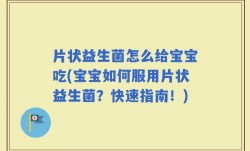 片状益生菌怎么给宝宝吃(宝宝如何服用片状益生菌？快速指南！)