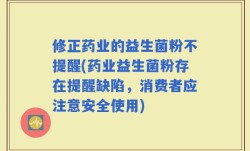 修正药业的益生菌粉不提醒(药业益生菌粉存在提醒缺陷，消费者应注意安全使用)