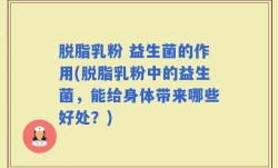 脱脂乳粉 益生菌的作用(脱脂乳粉中的益生菌，能给身体带来哪些好处？)