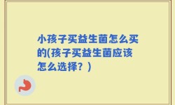 小孩子买益生菌怎么买的(孩子买益生菌应该怎么选择？)