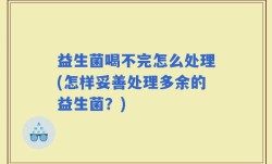 益生菌喝不完怎么处理(怎样妥善处理多余的益生菌？)