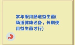 常年服用肠道益生菌(肠道健康必备，长期使用益生菌才行)