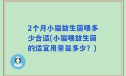 2个月小猫益生菌喂多少合适(小猫喂益生菌的适宜用量是多少？)