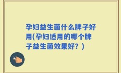 孕妇益生菌什么牌子好用(孕妇适用的哪个牌子益生菌效果好？)