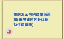 重庆怎么辨别益生菌菌粉(重庆如何区分优质益生菌菌粉)