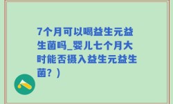 7个月可以喝益生元益生菌吗_婴儿七个月大时能否摄入益生元益生菌？)