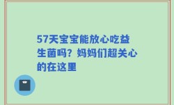 57天宝宝能放心吃益生菌吗？妈妈们超关心的在这里
