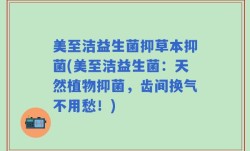 美至洁益生菌抑草本抑菌(美至洁益生菌：天然植物抑菌，齿间换气不用愁！)