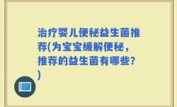 治疗婴儿便秘益生菌推荐(为宝宝缓解便秘，推荐的益生菌有哪些？)