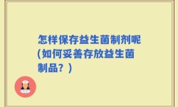怎样保存益生菌制剂呢(如何妥善存放益生菌制品？)