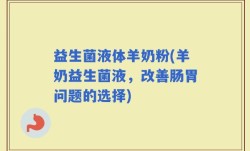 益生菌液体羊奶粉(羊奶益生菌液，改善肠胃问题的选择)
