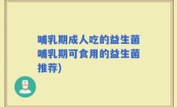 哺乳期成人吃的益生菌哺乳期可食用的益生菌推荐)