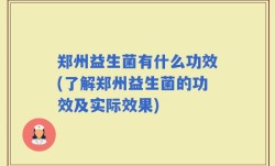 郑州益生菌有什么功效(了解郑州益生菌的功效及实际效果)